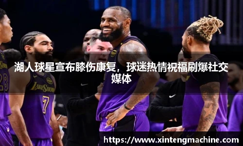 湖人球星宣布膝伤康复，球迷热情祝福刷爆社交媒体