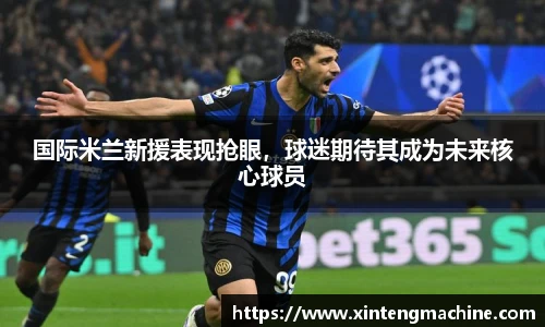 国际米兰新援表现抢眼，球迷期待其成为未来核心球员