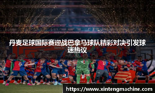 丹麦足球国际赛迎战巴拿马球队精彩对决引发球迷热议