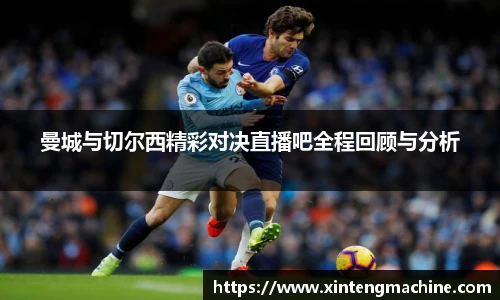 曼城与切尔西精彩对决直播吧全程回顾与分析