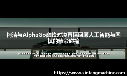 柯洁与AlphaGo巅峰对决直播回顾人工智能与围棋的精彩碰撞